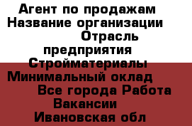 Агент по продажам › Название организации ­ Bravo › Отрасль предприятия ­ Стройматериалы › Минимальный оклад ­ 18 000 - Все города Работа » Вакансии   . Ивановская обл.